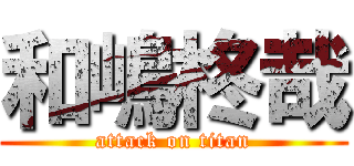 和嶋柊哉 (attack on titan)