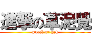 進撃の草泥覺 (attack on gok)