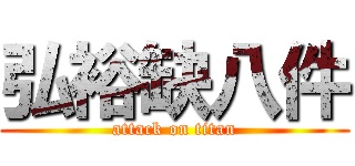 弘裕缺八件 (attack on titan)