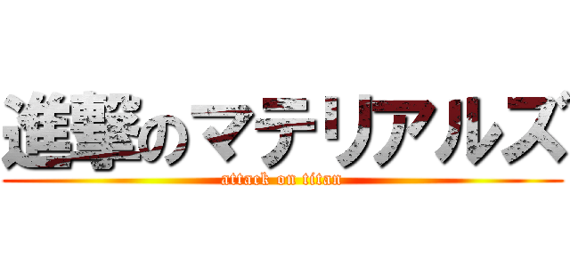 進撃のマテリアルズ (attack on titan)