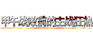 甲午战败前的主战狂热 (attack on titan)