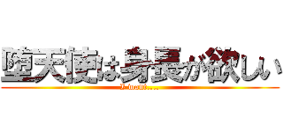 堕天使は身長が欲しい (I want....)