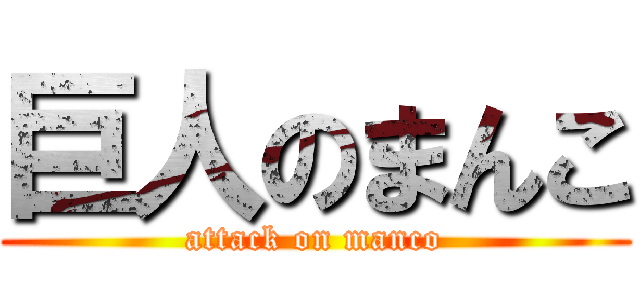 巨人のまんこ (attack on manco)