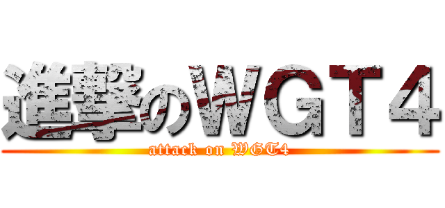進撃のＷＧＴ４ (attack on WGT4)