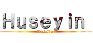 Ｈｕｓｅｙｉｎ  (Huseyin )