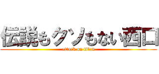 伝説もクソもない西口 (attack on titan)