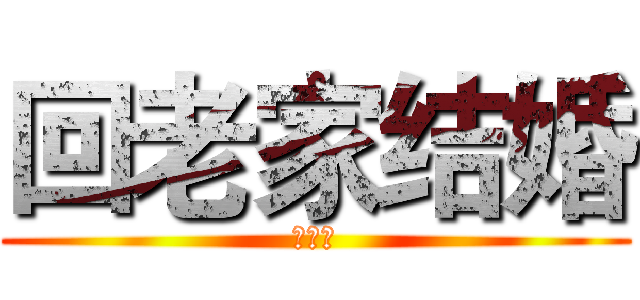 回老家结婚 (住手！)