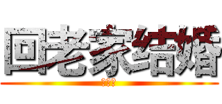 回老家结婚 (住手！)