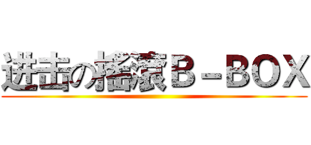 进击の搖滾Ｂ－ＢＯＸ ()