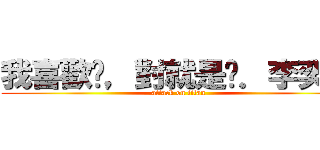 我喜歡你，對就是你．李奕潔 (attack on titan)