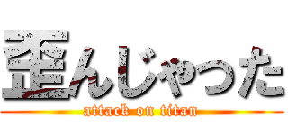 歪んじゃった (attack on titan)