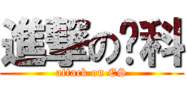 進撃の环科 (attack on ES)