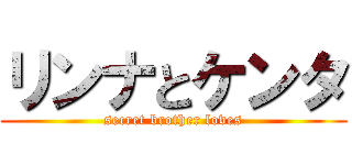 リンナとケンタ (secret brother loves)