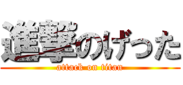 進撃のげった (attack on titan)