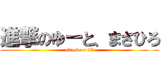 進撃のゆーと、まさひろ (attack on リア充)
