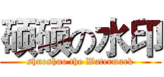硕硕の水印 (shuoshuo the Watermark)
