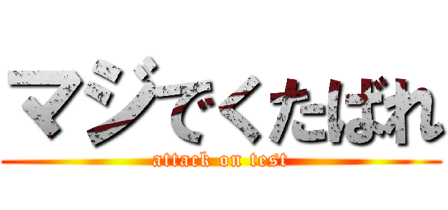 マジでくたばれ (attack on test)