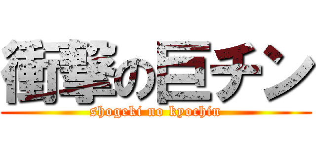 衝撃の巨チン (shogeki no kyochin)