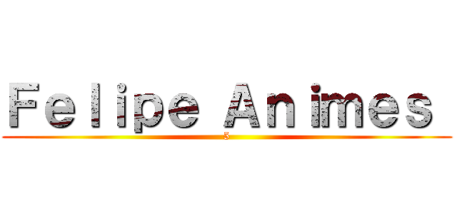 Ｆｅｌｉｐｅ Ａｎｉｍｅｓ  (5)