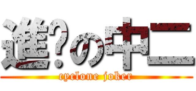 進擊の中二 (cyclone joker)