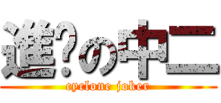 進擊の中二 (cyclone joker)