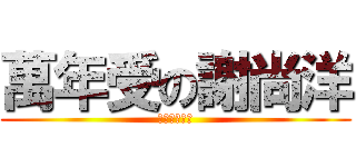 萬年受の謝尚洋 (乾哦乾哦乾哦)