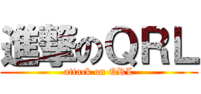 進撃のＱＲＬ (attack on QRL)