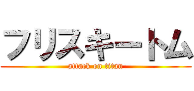 フリスキートム (attack on titan)