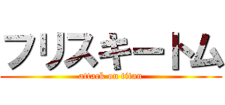 フリスキートム (attack on titan)