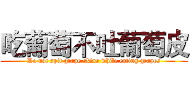 吃葡萄不吐葡萄皮 (Do not spit grape skins while eating grapes)