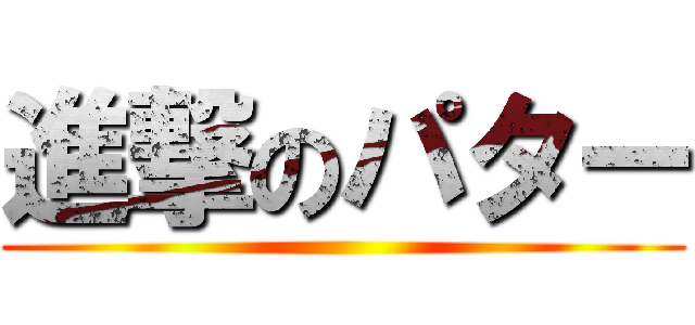 進撃のパター ()