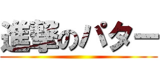 進撃のパター ()