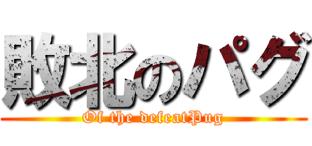 敗北のパグ (Of the defeatPug)