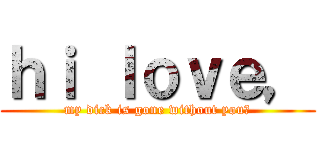 ｈｉ ｌｏｖｅ， (my dick is gone without you?)