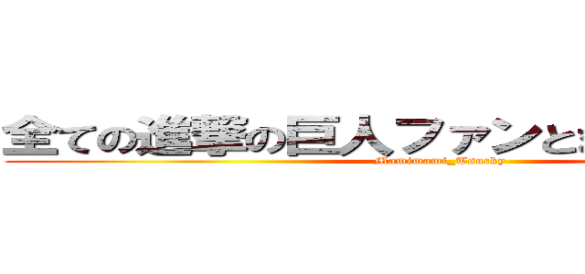 全ての進撃の巨人ファンとまみつき信者へ (Mamimami_Tsucky)