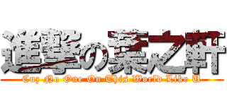 進撃の葉之軒 (Cuz No One On This World Like U)