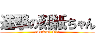 進撃の刻紙ちゃん (attack on titan)