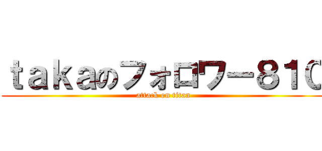 ｔａｋａのフォロワー８１０ (attack on titan)