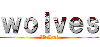 ｗｏｌｖｅｓ (Wolves)