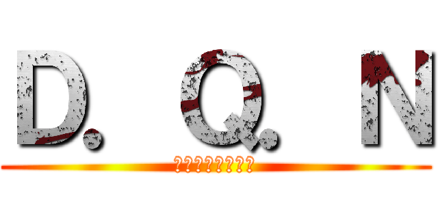 Ｄ．Ｑ．Ｎ (マジキチ・修羅場)