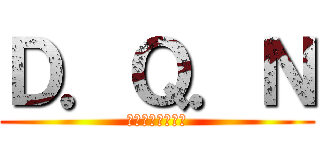 Ｄ．Ｑ．Ｎ (マジキチ・修羅場)