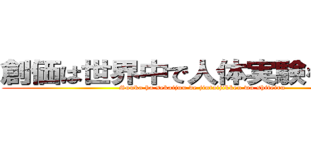 創価は世界中で人体実験をしている (Souka ha sekaijuu de jintaijikken wo shiteiru)