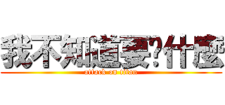 我不知道要說什麼 (attack on titan)