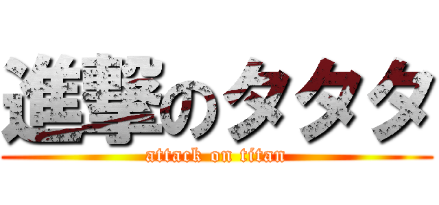 進撃のタタタ (attack on titan)