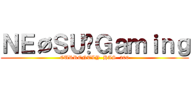 ＮＥØＳＵ✿Ｇａｍｉｎｇ (CURRENTLY  HAS  200)
