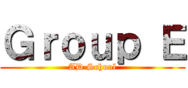 Ｇｒｏｕｐ Ｅ (AD School)