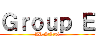 Ｇｒｏｕｐ Ｅ (AD School)