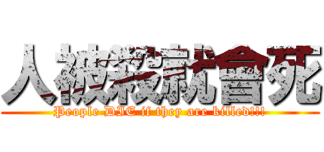 人被殺就會死 (People DIE if they are killed!!!)