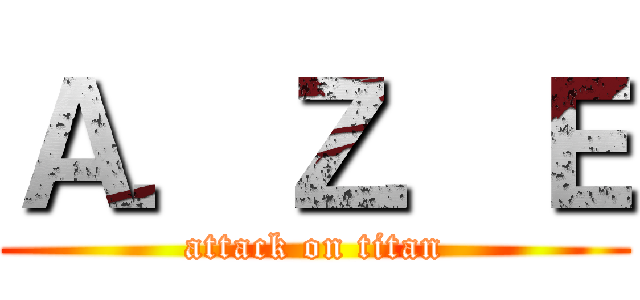 Ａ．Ｚ．Ｅ (attack on titan)