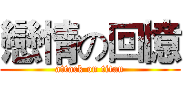 戀情の回憶 (attack on titan)